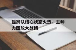 -关于雄狮队核心状态火热，主帅力图放大战绩的信息